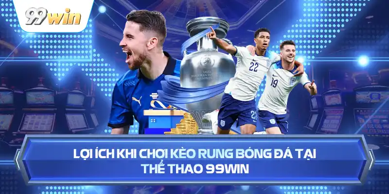 Lợi Ích Khi Chơi Kèo Rung Bóng Đá Tại Thể Thao 99WIN