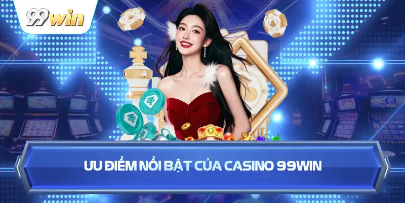 Ưu Điểm Nổi Bật Của Casino 99WIN